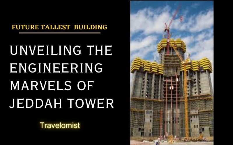 Unveiling the Engineering Marvels of Jeddah Tower